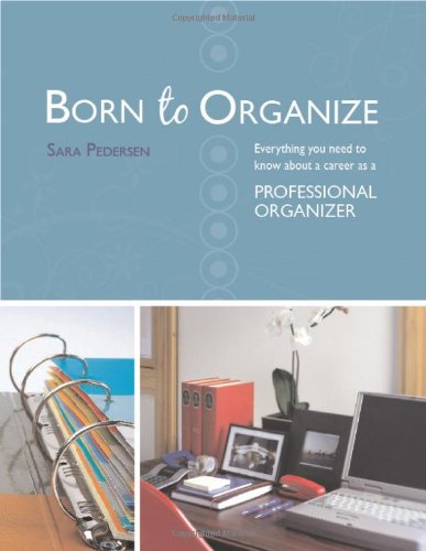 Born to Organize: Everything You Need to Know About a Career As a Professional Organizer Business, Finance & Career