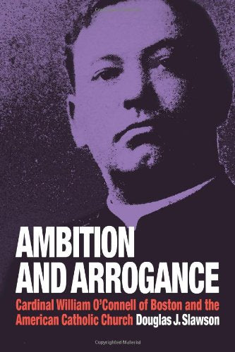 Ambition and Arrogance: Cardinal William O'connell of Boston and the American Catholic Church Politics & Society