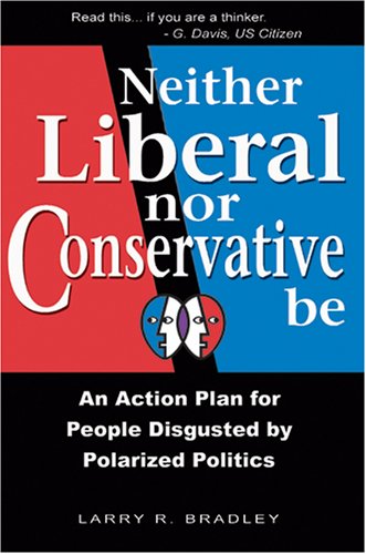 Neither Liberal Nor Conservative Be: An Action Plan for People Disgusted by Polarized Politics book