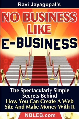 No Business Like E-Business: The Spectacularly Simple Secrets Behind How You Can Create a Web Site and Make Money with It Business, Finance & Career