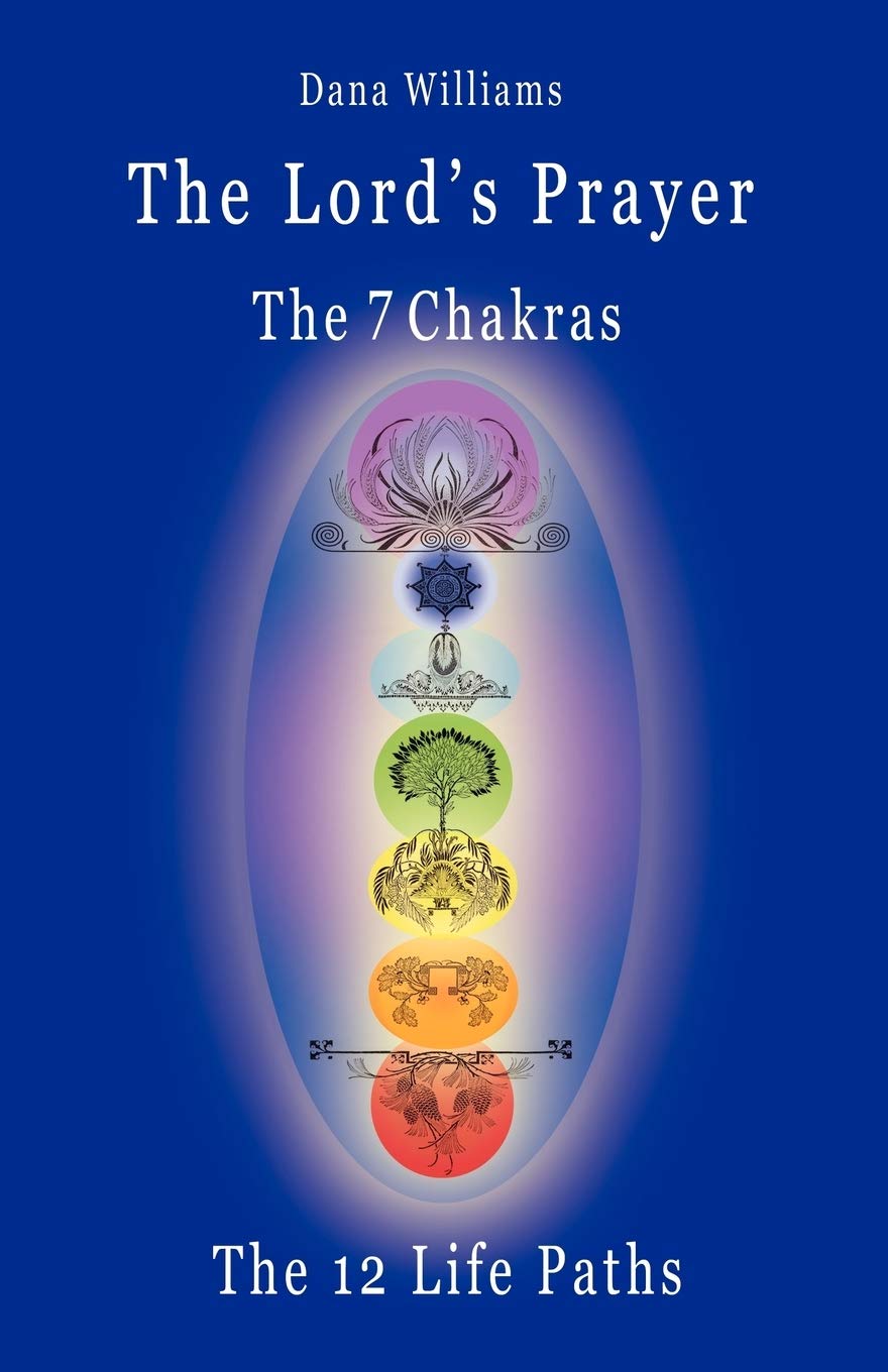 The Lord's Prayer, the Seven Chakras, the Twelve Life Paths - The Prayer of Christ Consciousness as a Light for the Auric Centers and a Map Through Th Religion & Esotericism