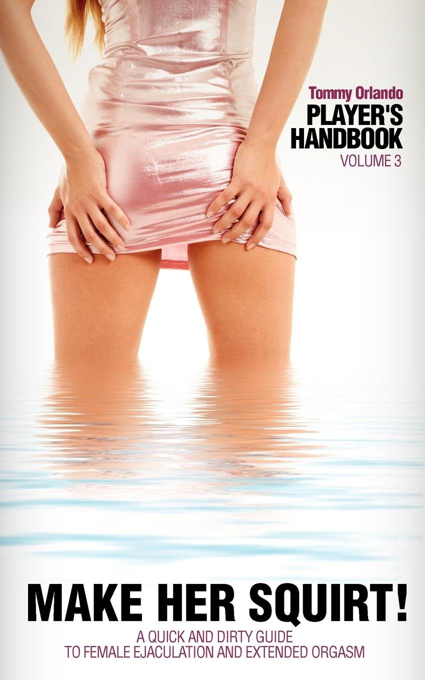 Player's Handbook Volume 3 - Make Her Squirt! A Quick and Dirty Guide to Female Ejaculation and Extended Orgasm Business, Finance & Career