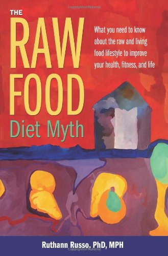The Raw Food Diet Myth: What You Need to Know About the Raw and Living Food L... Books