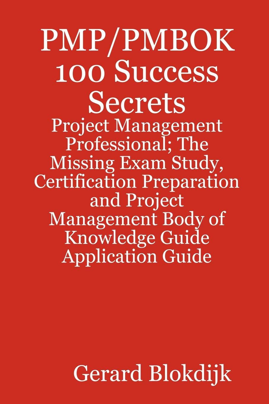 PMBOK 100 Success Secrets: Project Management Professional; the Missing Exam Study, Certification Preparation and Project Management Body of Knowledge Application Guide book