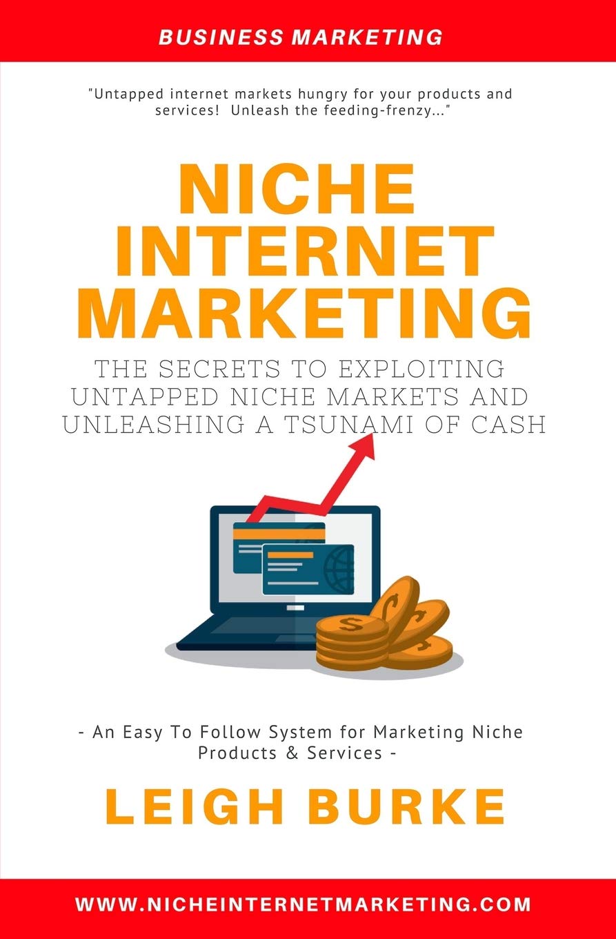 Niche Internet Marketing: The Secrets To Exploiting Untapped Niche Markets And Unleashing A Tsunami Of Cash Business, Finance & Career