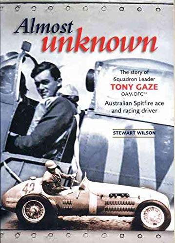 Almost Unknown - The Story of Squadron Leader Tony Gaze OAM DFC - Australian Spitfire Ace and Racing Driver book