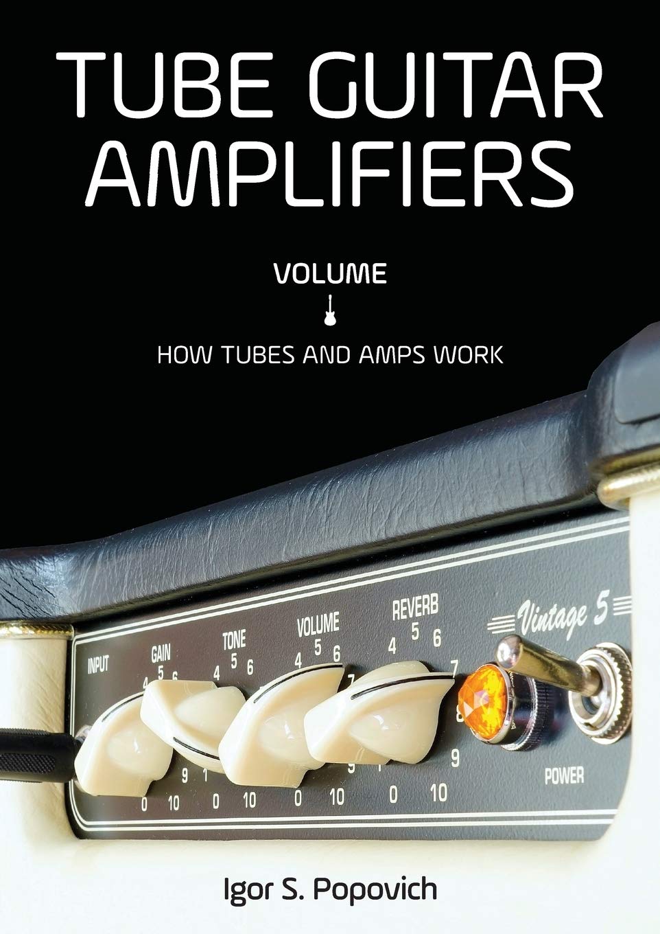 Tube Guitar Amplifiers Volume 1: How Tubes & Amps Work Business & Technology