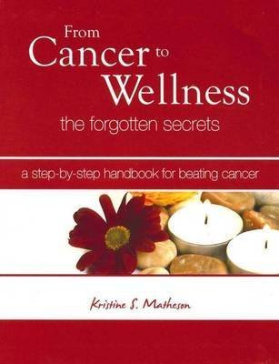 From Cancer to Wellness: The Forgotten Secrets: a Step by Step Handbook for Beating Cancer Books