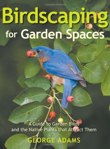 Birdscaping for Garden Spaces: A Guide to Garden Birds and the Native Plants That Attract Them book