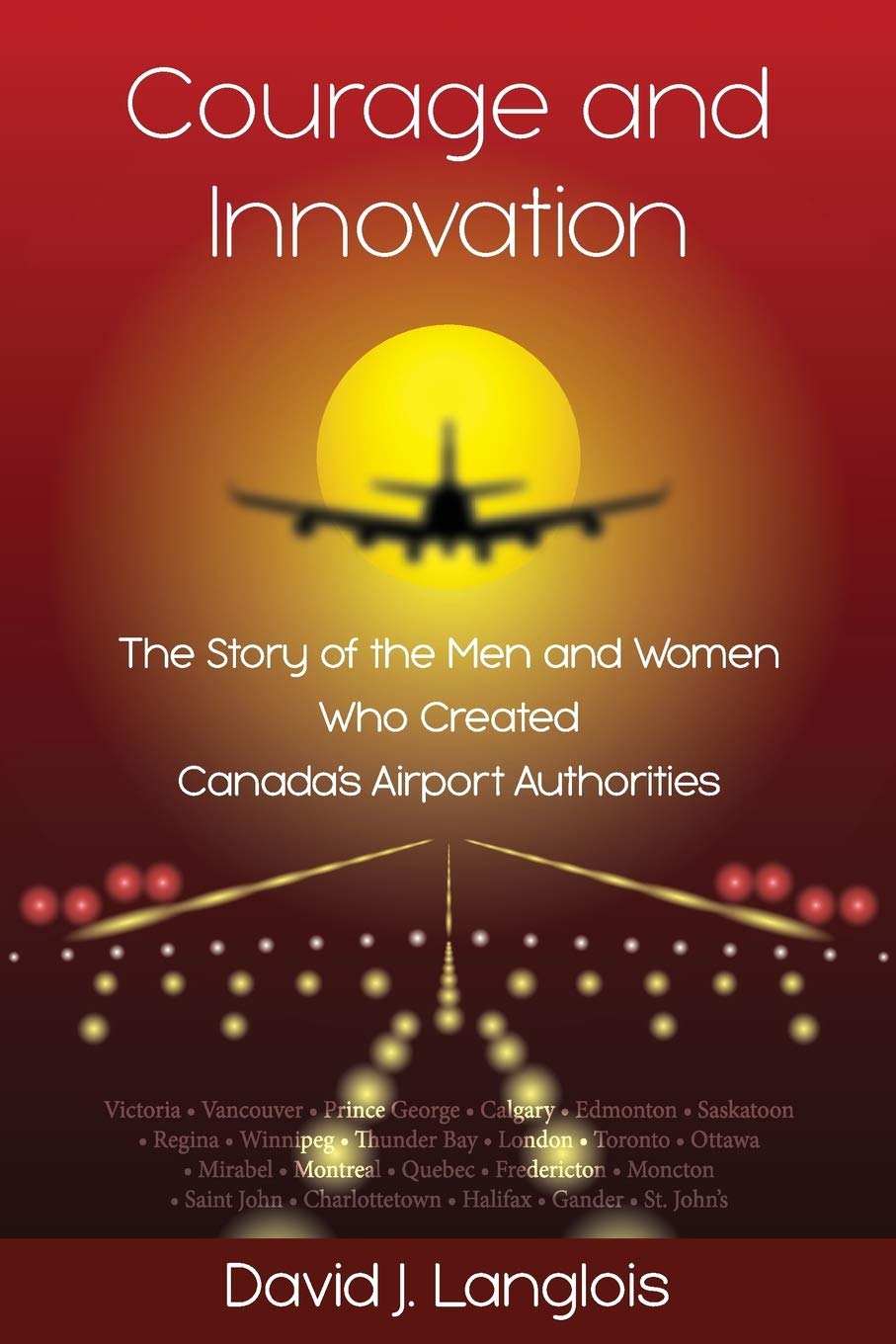 Courage and Innovation - The Story of the Men and Women Who Created Canada's Airport Authorities Business, Finance & Career