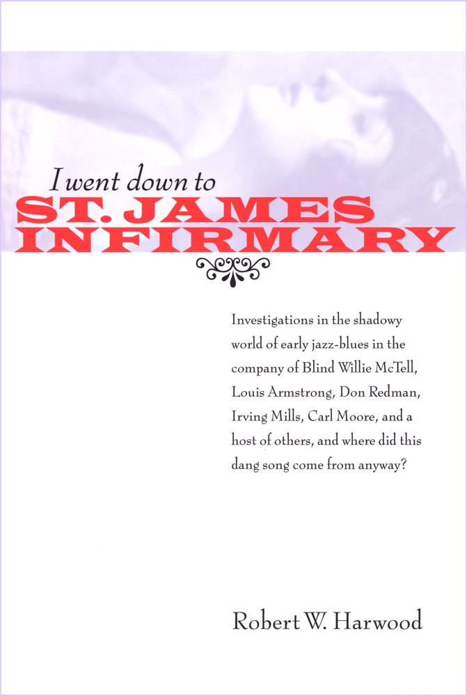 I went down to St. James Infirmary ; investigations in the shadowy world of early jazz-blues in the company of Blind Willie McTell, Louis Armstrong, Don Redman, Irving Mills, Carl Moore ..., and where did this dang song come from anyway? Books