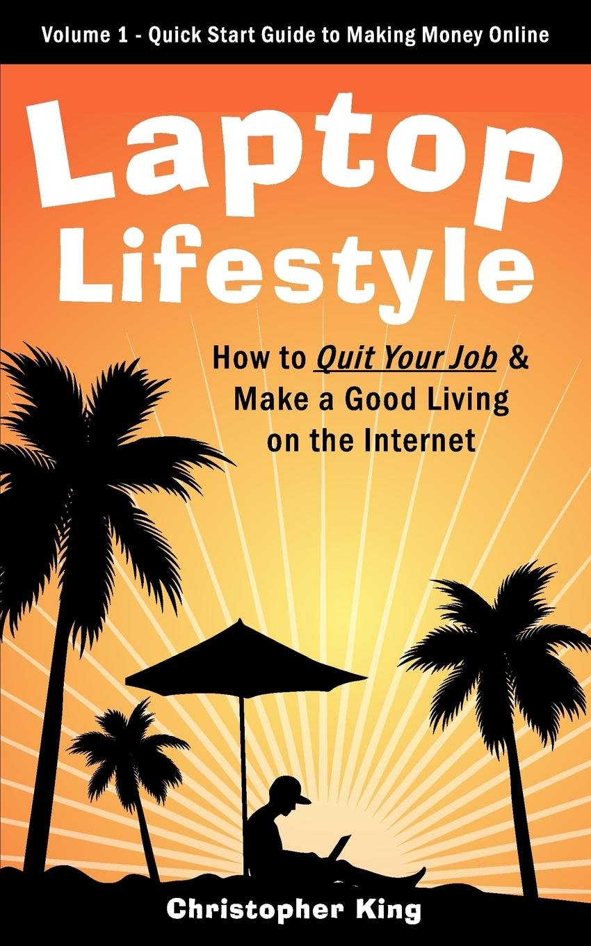 Laptop Lifestyle - How to Quit Your Job and Make a Good Living on the Internet (Volume 1 - Quick Start Guide to Making Money Online) Business, Finance & Career