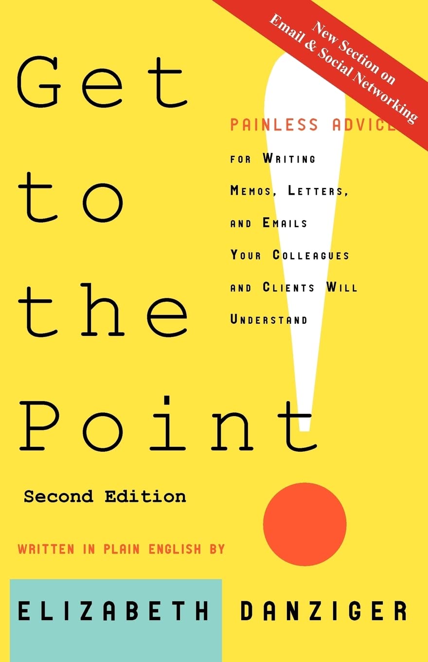 Get to the Point! Painless Advice for Writing Memos, Letters and Emails Your Colleagues and Clients Will Understand, Second Edition Business, Finance & Career