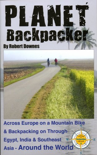 Planet Backpacker: Across Europe on a Mountain Bike & Backpacking on Through Egypt, India & Southeast Asia... Around the World Travel Guides