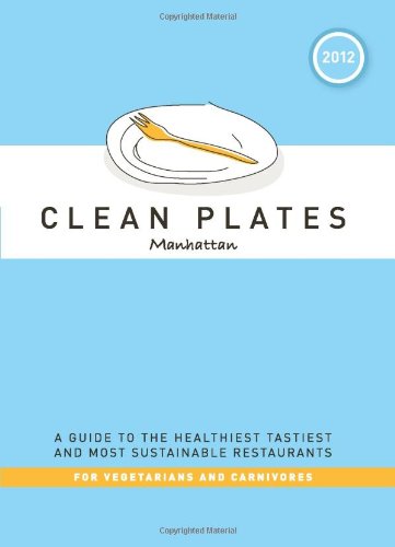 Clean Plates 2012 Manhattan: A Guide to the Healthiest, Tastiest, and Most Sustainable Restaurants for Vegetarians and Carnivores book