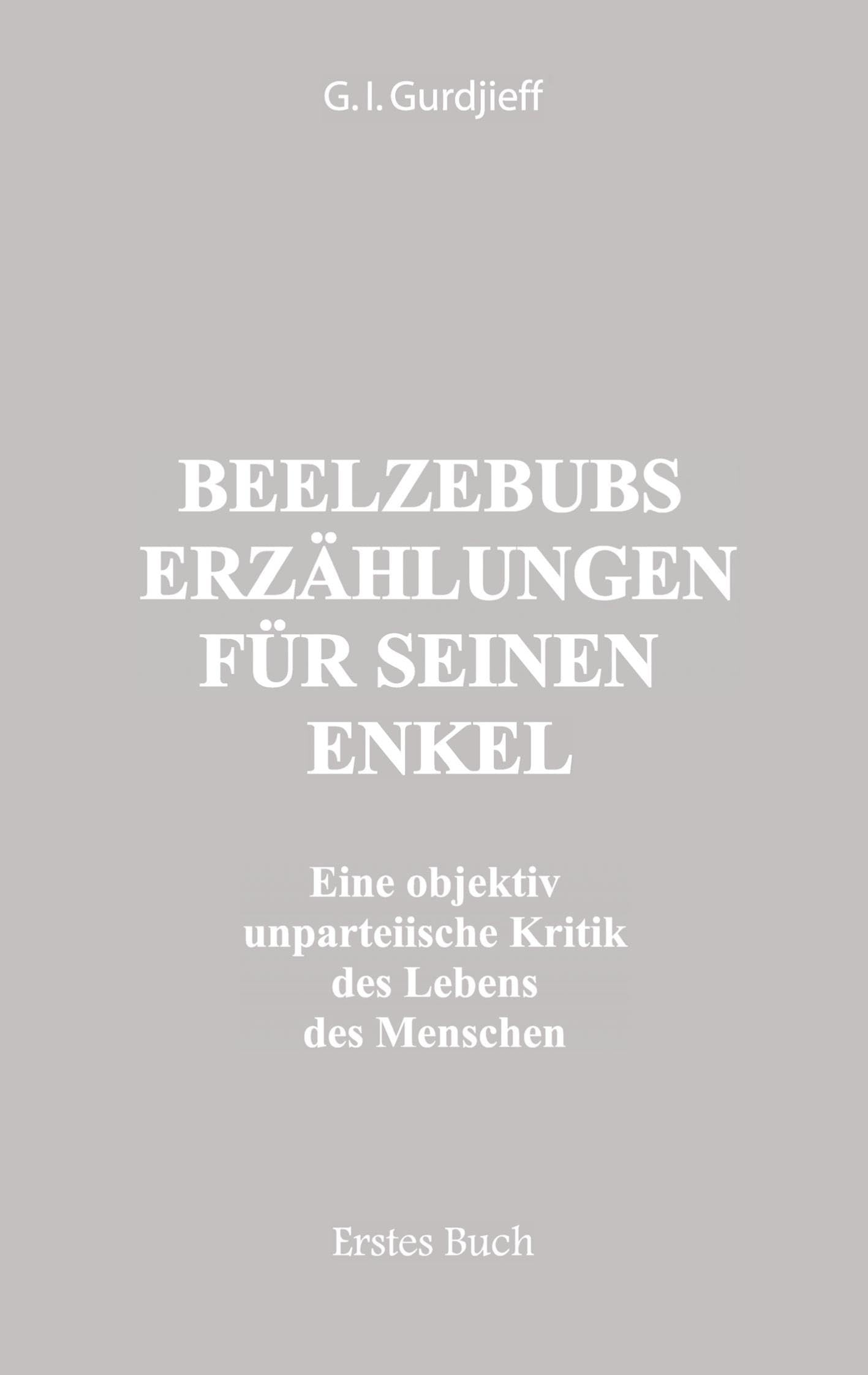 Beelzebubs Erzählungen für seinen Enkel. Erstes Buch: Eine objektiv unparteiische Kritik des Lebens des Menschen. All und Alles. 1. Serie: Eine ... Lebens des Menschen. All und Alles. 1. Serie Philosophy