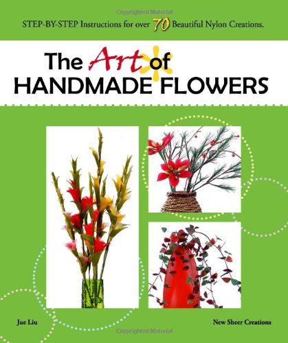 The Art of Handmade Flowers: Step-By-Step Instructions for Over 70 Beautiful Nylon Creations Hobbies & Crafts