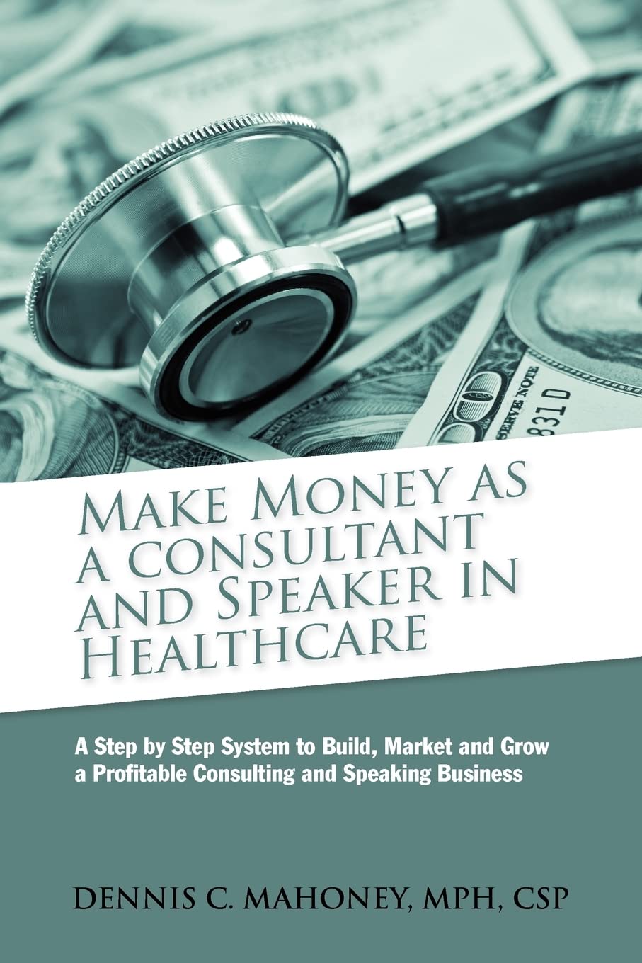 Make Money as a Consultant And Speaker in Healthcare: create your own healthcare consulting practice Business, Finance & Career