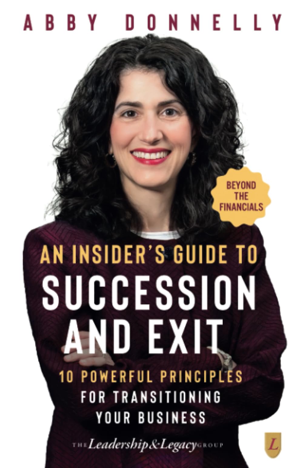 An Insider's Guide to Succession and Exit: Beyond the Financials: 10 Powerful Principles for Transitioning Your Business Business, Finance & Career