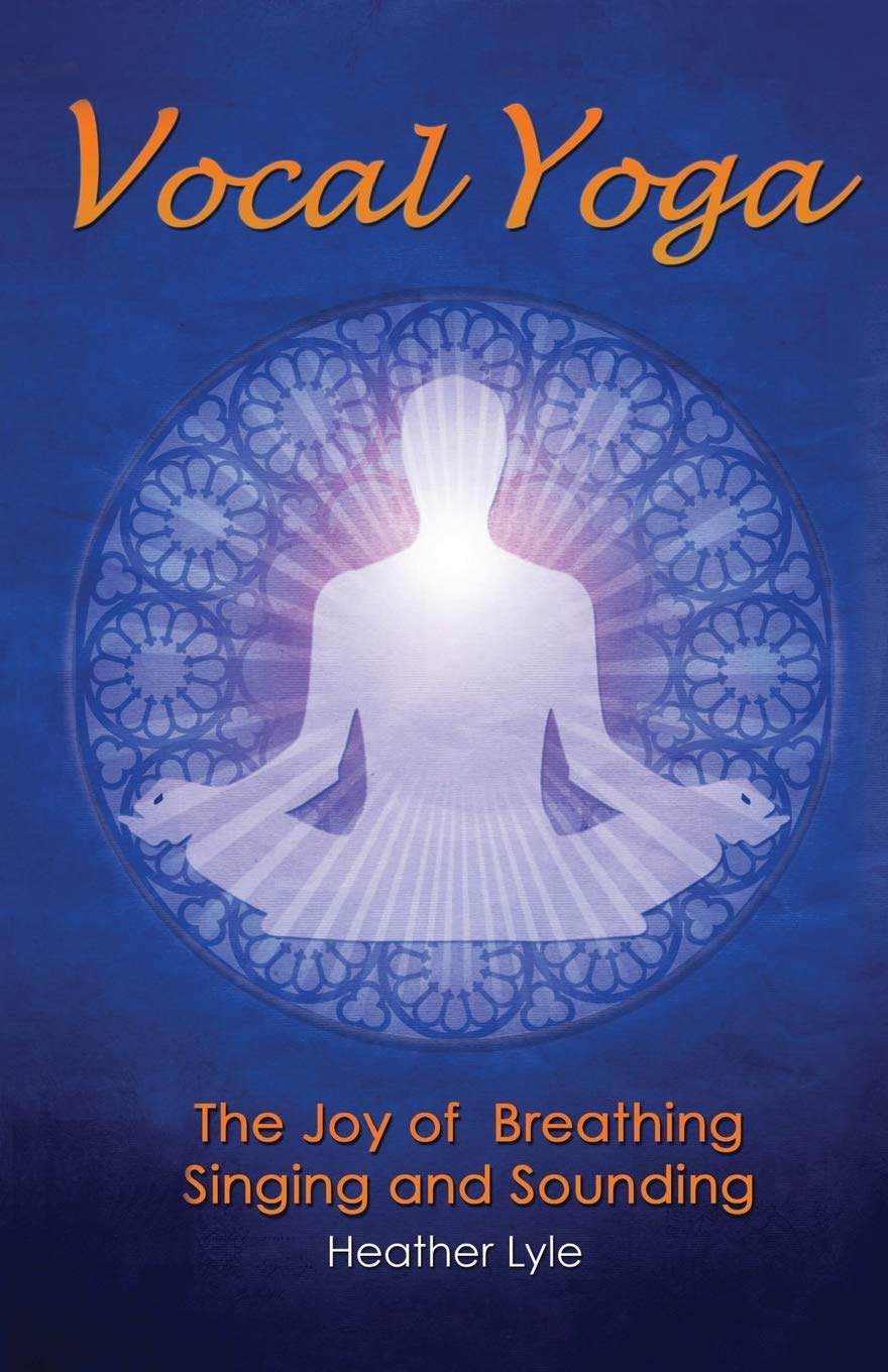 Vocal Yoga: The Joy of Breathing, Singing and Sounding Arts & Music