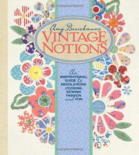 Amy Barickman's Vintage Notions: An Inspirational Guide to Needlework, Cooking, Sewing, Fashion, and Fun Hobbies & Crafts