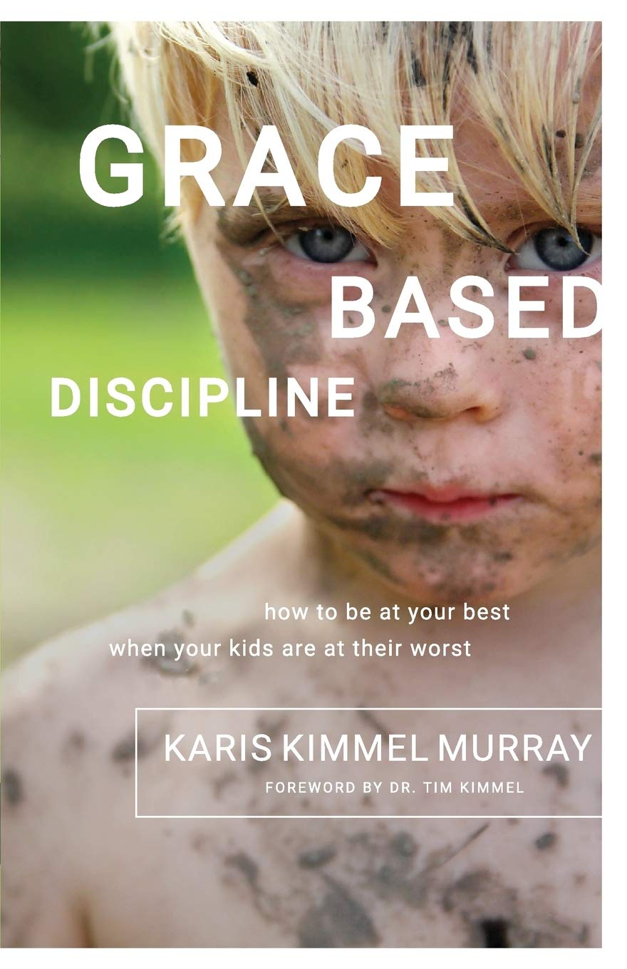 Grace Based Discipline: How to Be at Your Best When Your Kids Are at Their Worst book