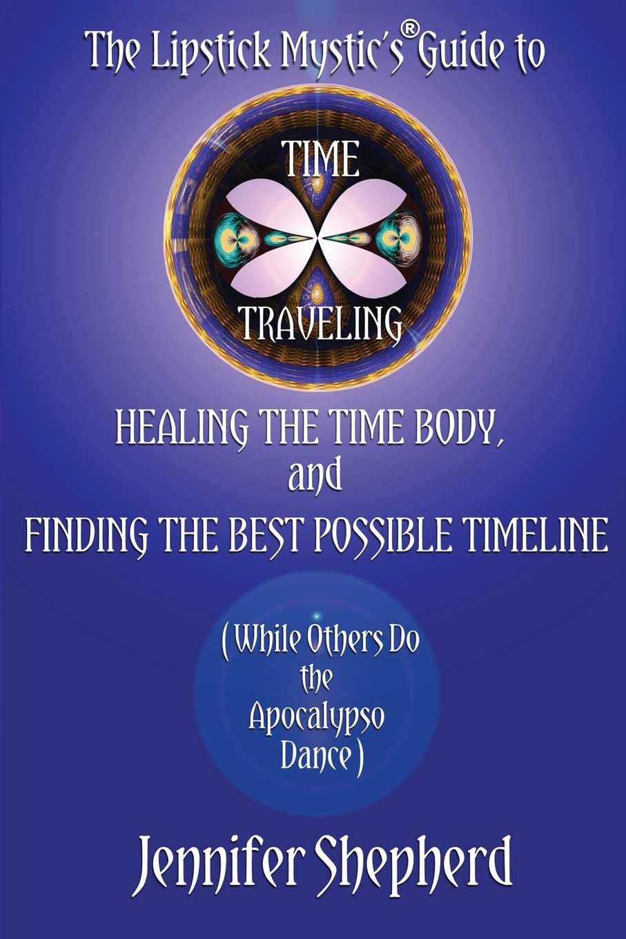 The Lipstick Mystic's Guide to Time Traveling, Healing the Time Body and Finding the Best Possible Timeline (While Others Do the Apocalypso Dance) Religion & Esotericism