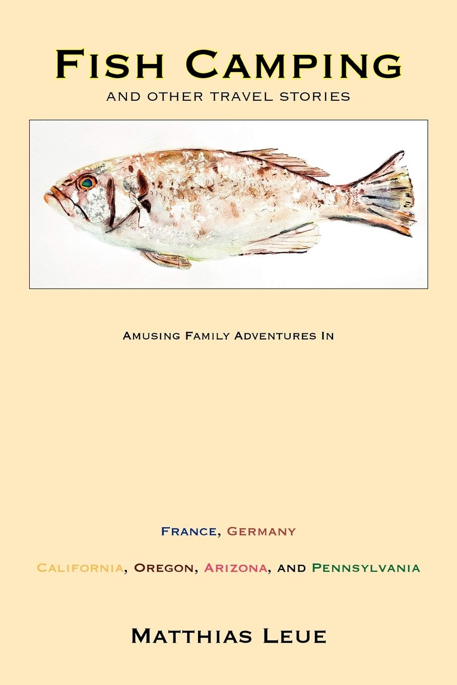 Fish Camping and Other Travel Stories: Amusing Family Adventures in France, Germany, California, Oregon, Arizona, and Pennsylvania Memories