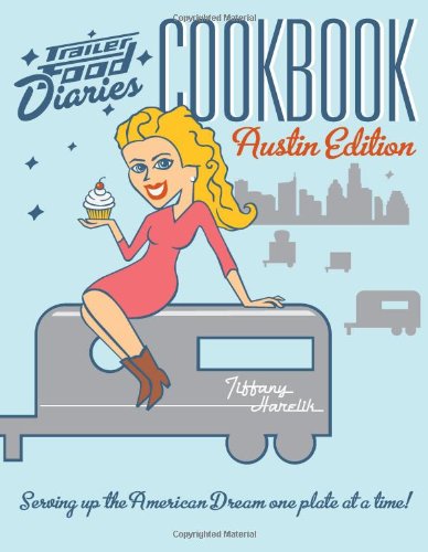 Trailer Food Diaries Cookbook: Serving Up the American Dream One Plate at a Time!: Austin Edition Leisure, Home & Garden