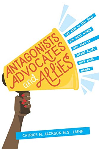 Antagonist, Advocates and Allies: The Wake Up Call Guide for White Women Who Want to Become Allies with Black Women book