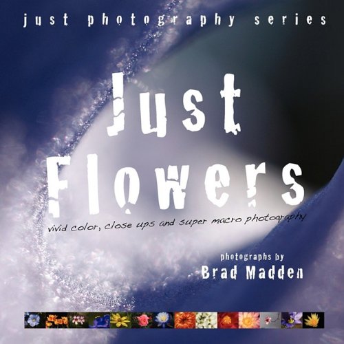 Just Flowers: Vivid Color, Close Ups and Super Macro Photography Mathematics