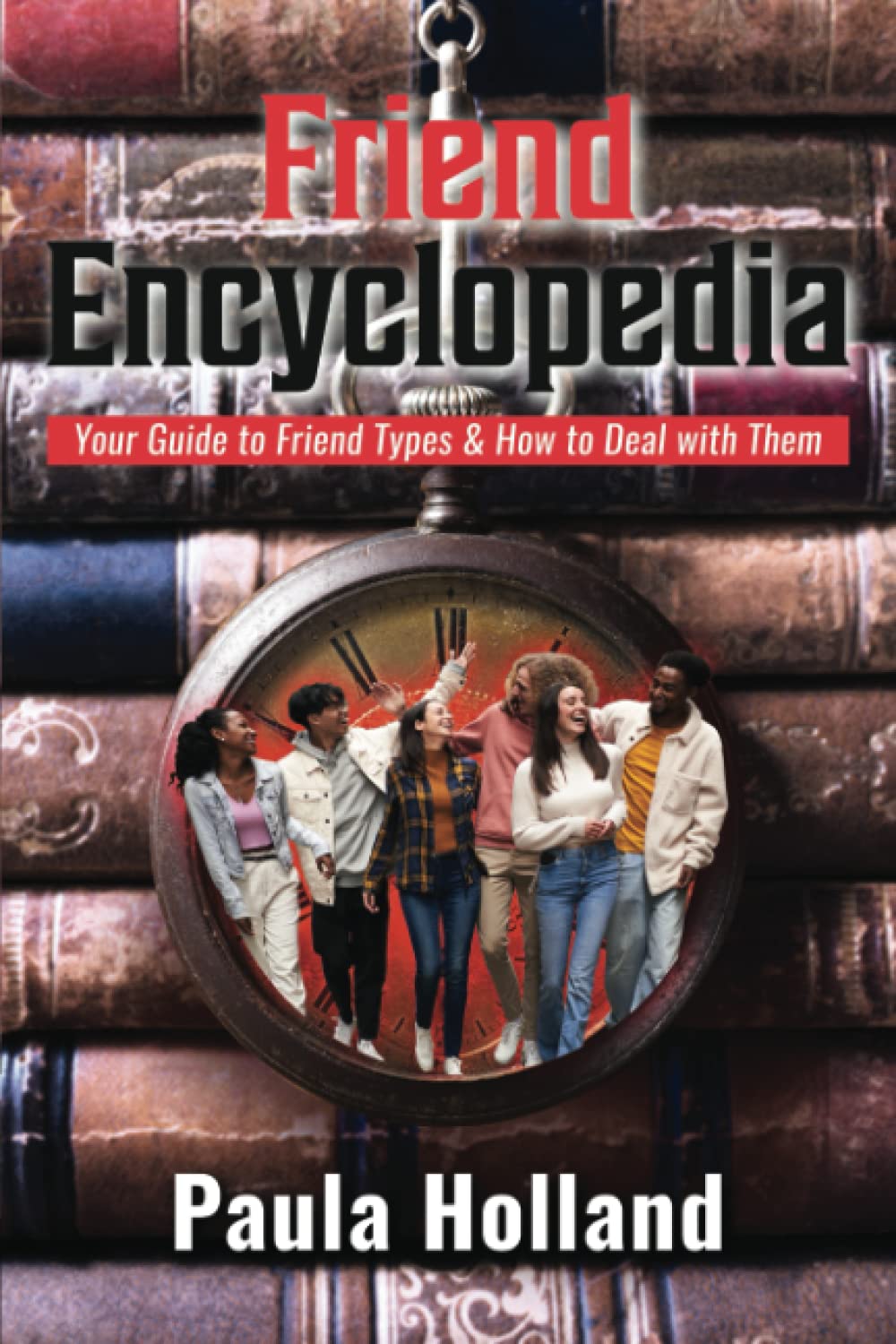 Friend Encyclopedia: Your Guide to Friend Types and How to Deal with Them Partnership & Love