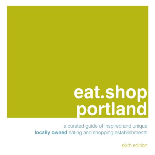 eat.shop Portland: An Encapsulated View of the Most Interesting, Inspired and Authentic Locally Owned Eating and Shopping Establishments in Portland, ... in Portland, Oregon (Eat.shop Guides) Leisure, Home & Garden