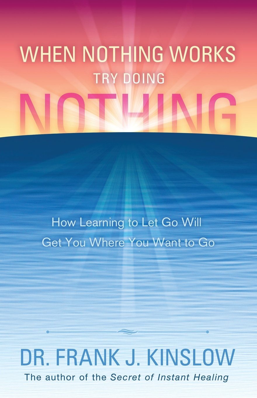When Nothing Works Try Doing Nothing: How Learning to Let Go Will Get You Where You Want to Go Health, Nutrition & Fitness