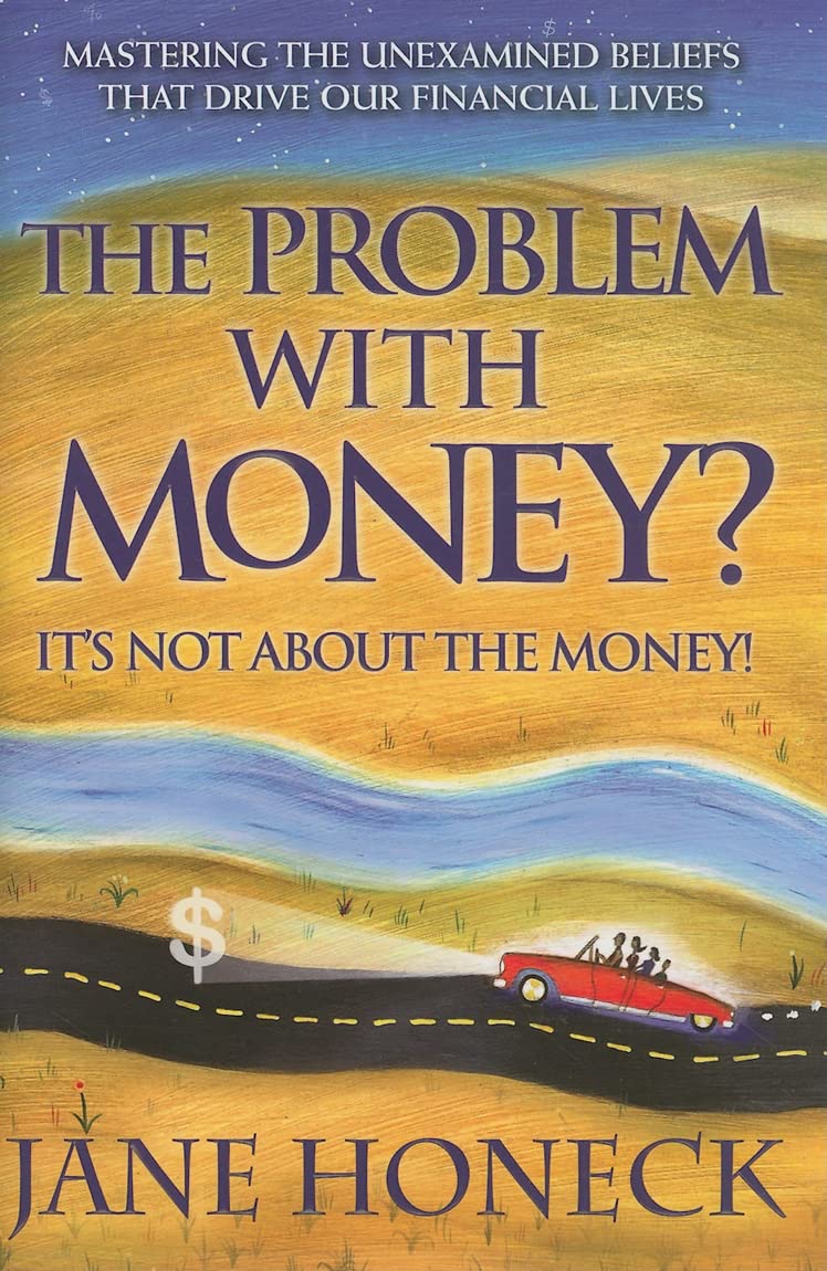 The Problem with Money? It's Not about the Money!: Mastering the Unexamined Beliefs That Drive Our Financial Lives Business, Finance & Career