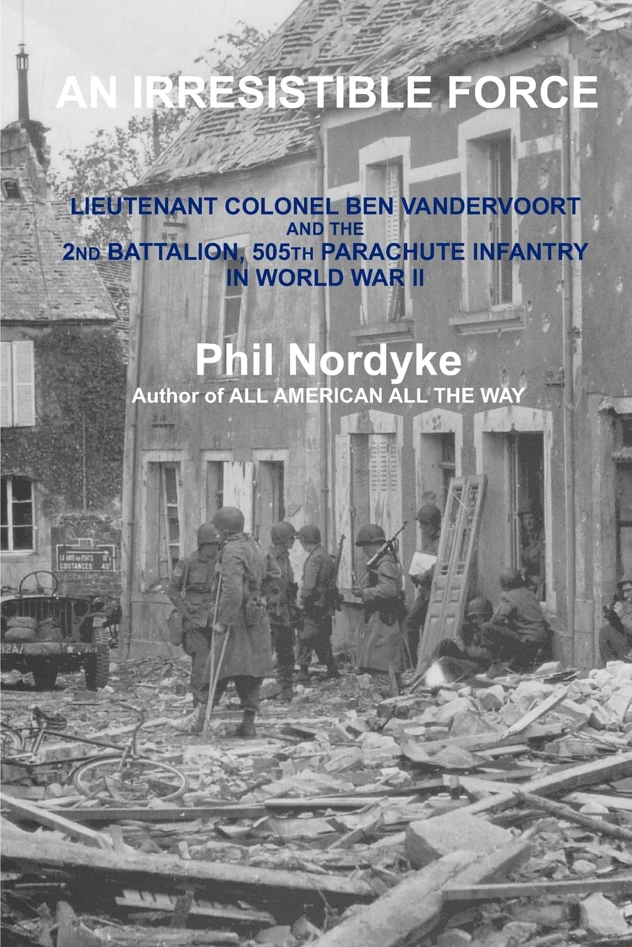 An Irresistible Force: Lieutenant Colonel Ben Vandervoort and the 2nd Battalion, 505th Parachute Infantry in World War II book
