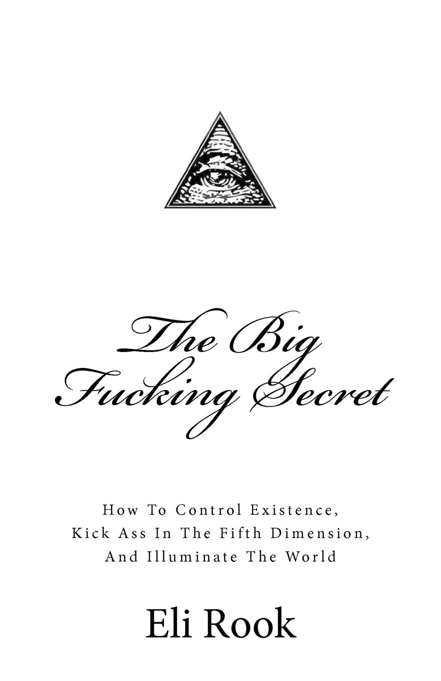 The Big Fucking Secret: How To Control Existence, Kick Ass In The Fifth Dimension, and Illuminate The World Religion & Esotericism