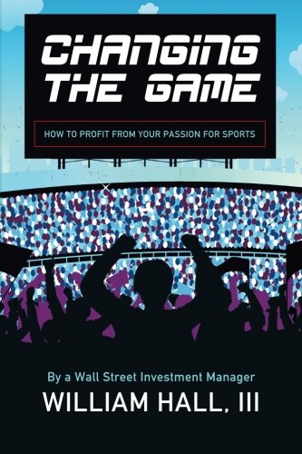 Changing the Game: How to Profit From Your Passion for Sports by a Wall Street Investment Manager Leisure & Fun