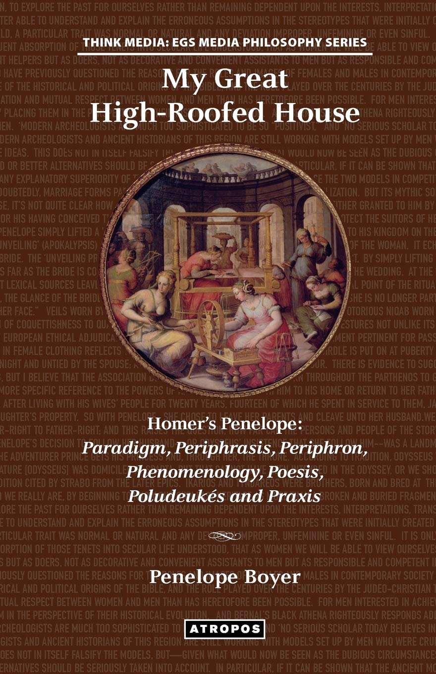 My Great High-Roofed House: Homer's Penelope: Paradigm, Periphrasis, Periphron, Phenomenology, Poesis, Poludeuk?'s and Praxis Philosophy