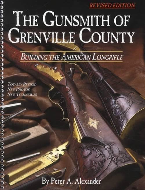 The Gunsmith of Grenville County: Building the American Longrifle, Revised Edition by Peter A. Alexander (2012-05-03) Books