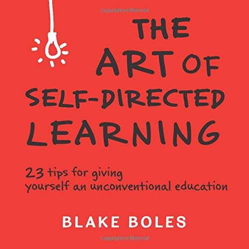 The Art of Self-Directed Learning: 23 Tips for Giving Yourself an Unconventional Education Business, Finance & Career