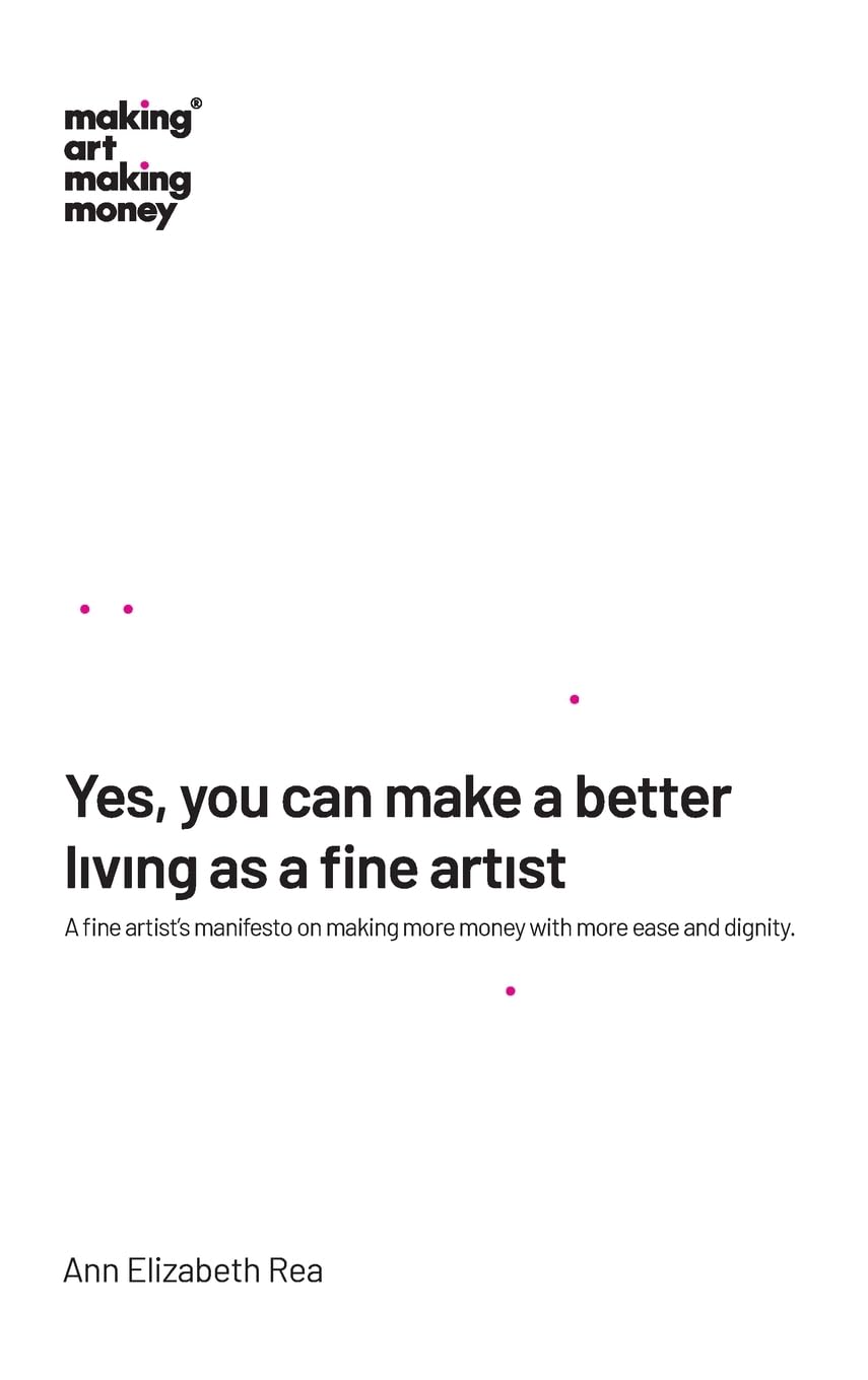 Yes, you can make a better living as a fine artist: A fine artist's manifesto on making more money with more ease and dignity. Business, Finance & Career
