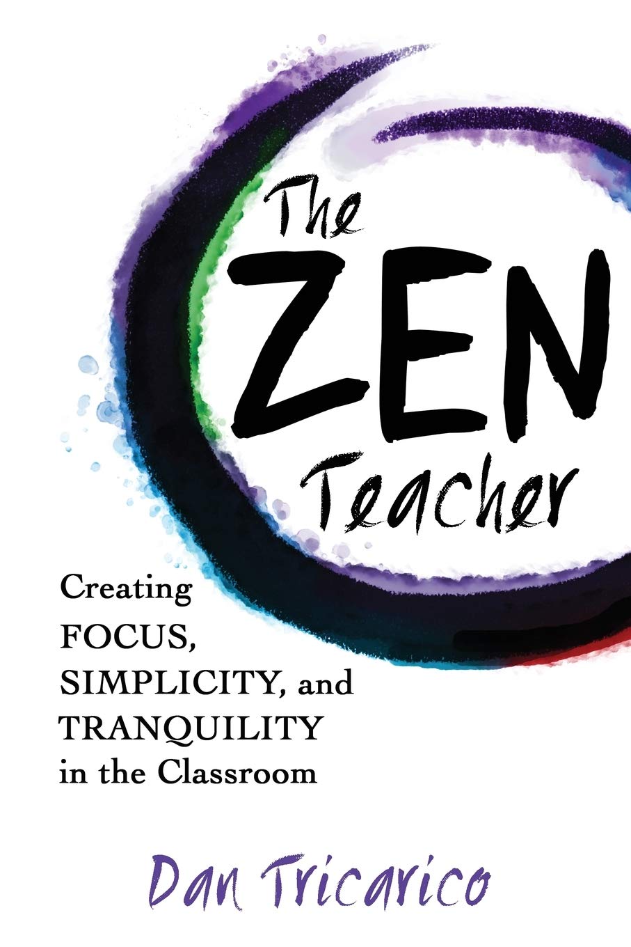 The Zen Teacher: Creating Focus, Simplicity, and Tranquility in the Classroom Learning & Reference