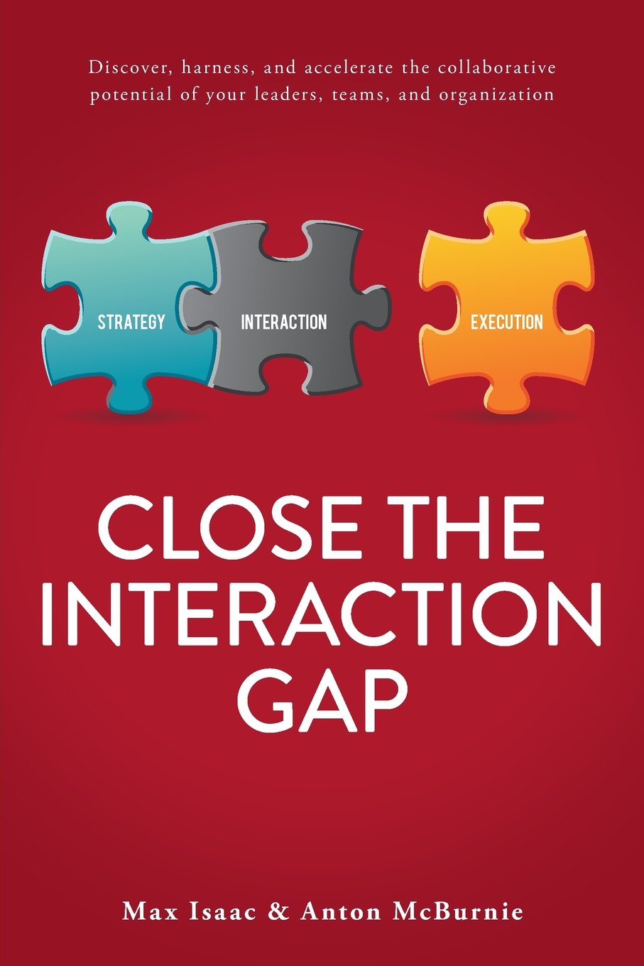 Close the Interaction Gap: Discover, harness, and accelerate the collaborative potential of your leaders, teams, and organization book