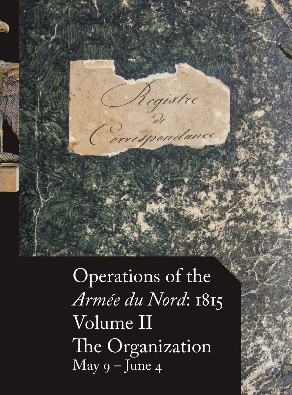 Operations of the Armée du Nord: 1815 - Vol. II: The Organization, May 9 - June 4 book