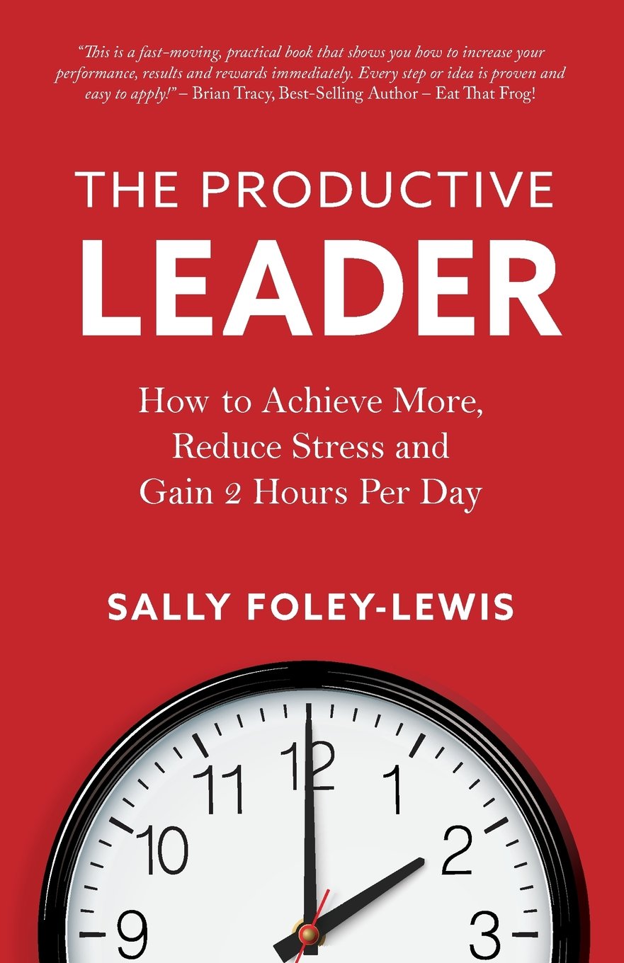 The Productive Leader: How to Achieve More, Reduce Stress and Gain 2 Hours Per Day Business, Finance & Career