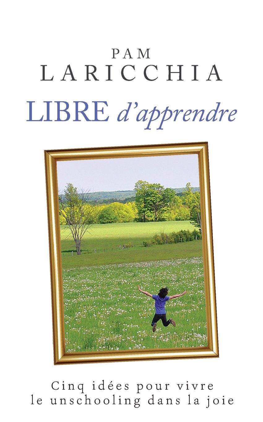 Libre d'apprendre: Cinq idées pour vivre le unschooling dans la joie book