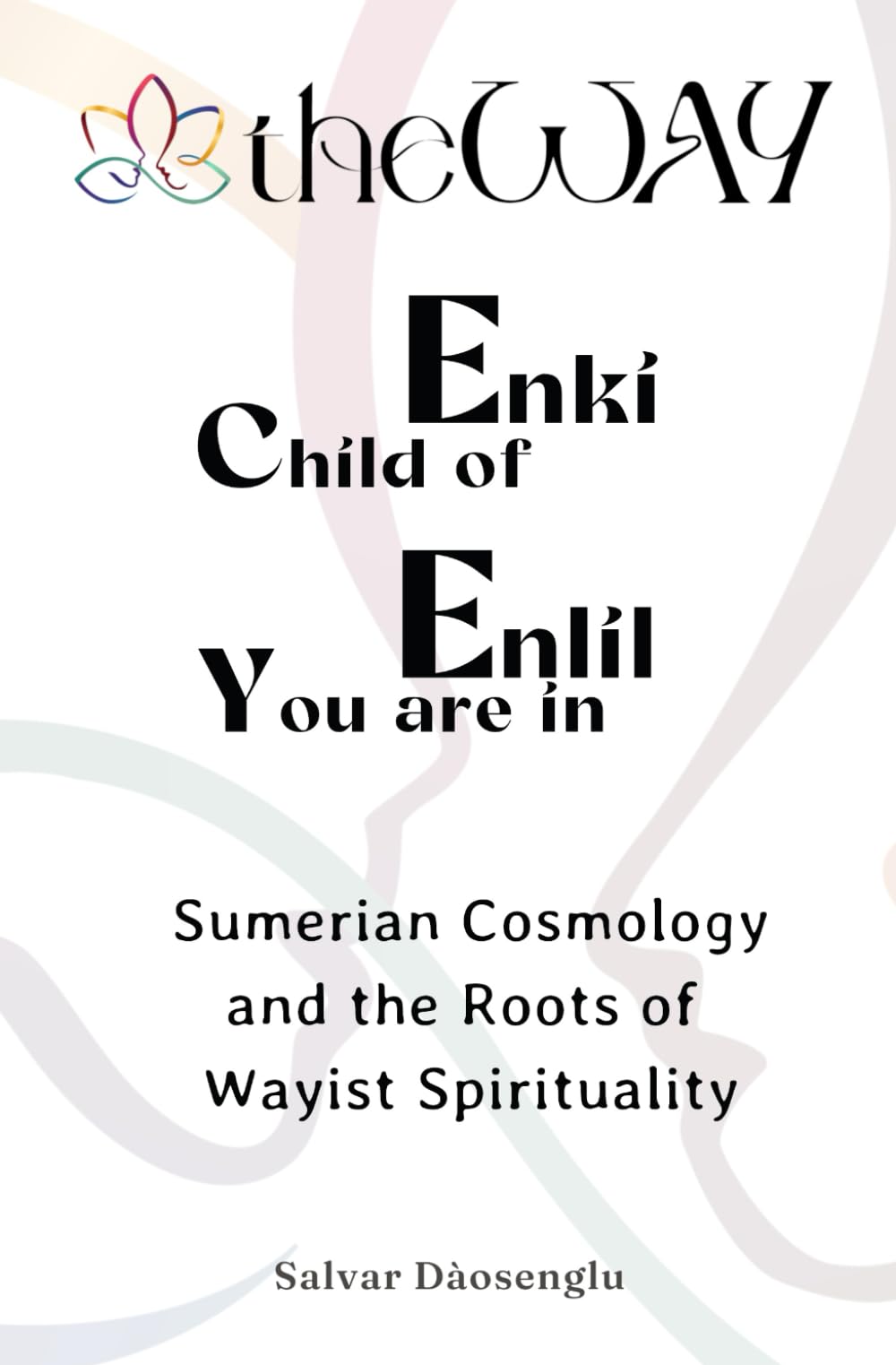 Child of Enki, you are in Enlil: Sumerian Cosmology and the Roots of Wayist Spirituality Philosophy