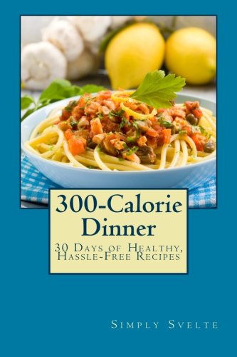 300-Calorie Dinner: 30 Days of Healthy, Hassle-Free Recipes (Simply Svelte: 30 Days to Thin) Health, Nutrition & Fitness