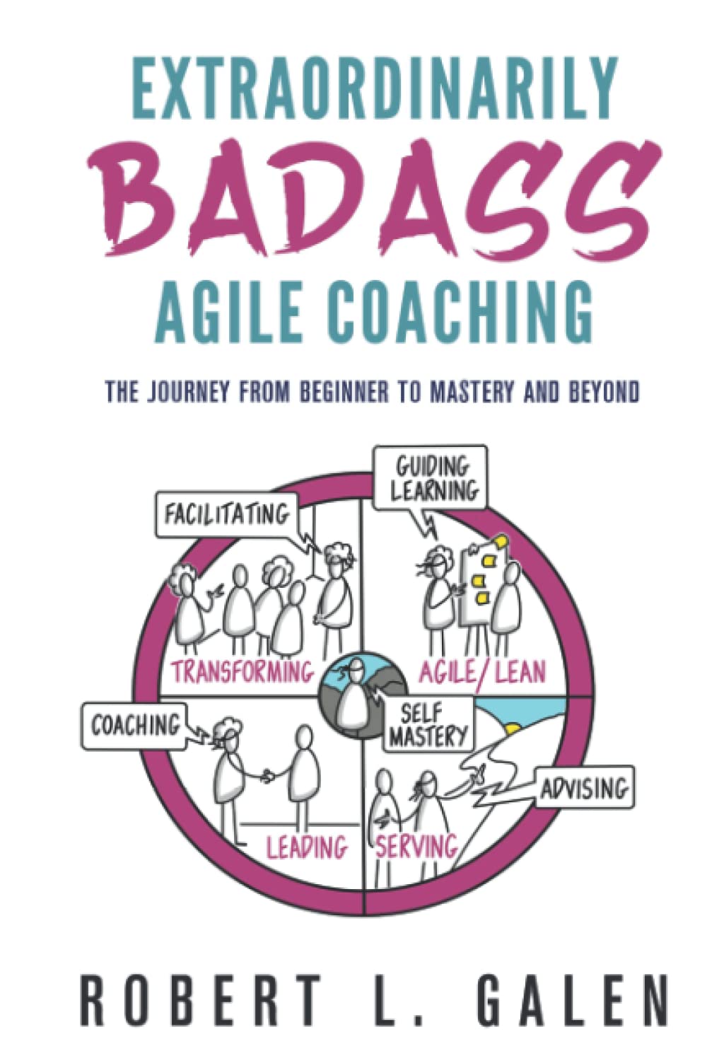 Extraordinarily Badass Agile Coaching: The Journey from Beginner to Mastery and Beyond Business, Finance & Career